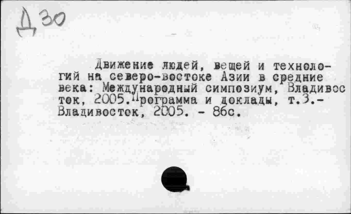 ﻿
Движение людей, вещей и технологий на северо-востоке Азии в средние века: Международный симпозиум, Владивос ток, 2005.программа и доклады, т.З.-Влацивосток, 2005. - 86с.